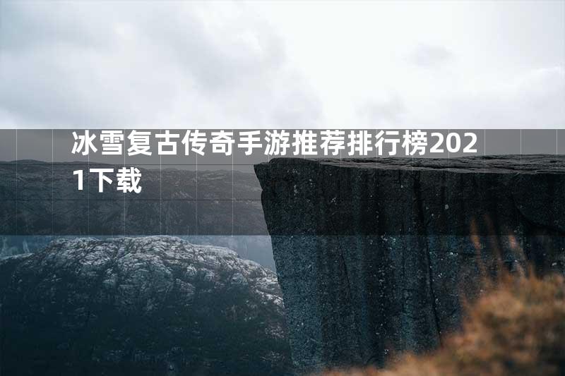 冰雪复古传奇手游推荐排行榜2021下载