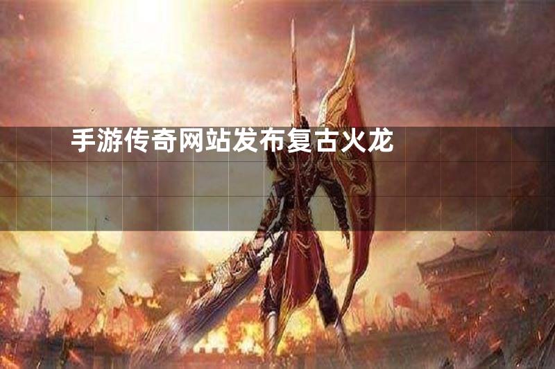 手游传奇网站发布复古火龙